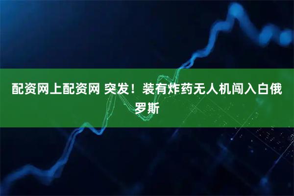 配资网上配资网 突发！装有炸药无人机闯入白俄罗斯