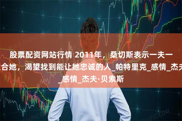 股票配资网站行情 2011年，桑切斯表示一夫一妻制不适合她，渴望找到能让她忠诚的人_帕特里克_感情_杰夫·贝索斯