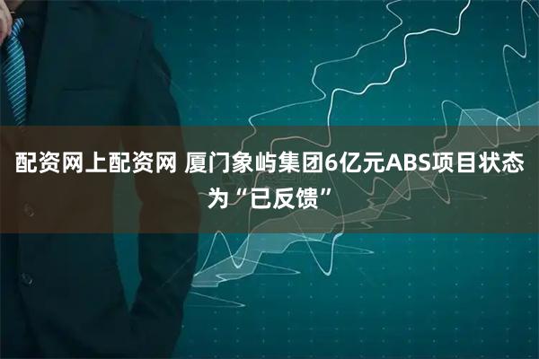 配资网上配资网 厦门象屿集团6亿元ABS项目状态为“已反馈”