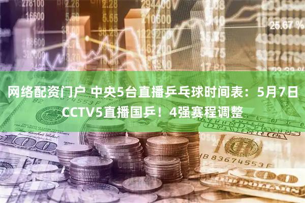 网络配资门户 中央5台直播乒乓球时间表：5月7日CCTV5直播国乒！4强赛程调整
