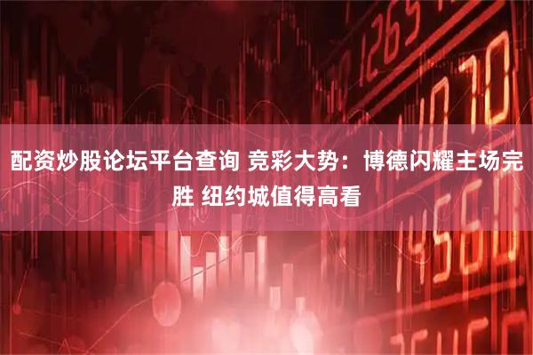 配资炒股论坛平台查询 竞彩大势：博德闪耀主场完胜 纽约城值得高看